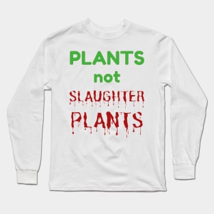 PLANTS NOT SLAUGHTER PLANTS - Go Vegan Vegetarian Message Long Sleeve T-Shirt